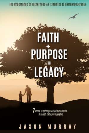 Faith+Purpose=Legacy: 7 Steps to Strengthen Communities Through Entrepreneurship de Jason Murray