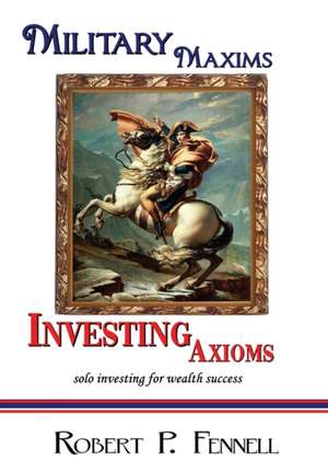 Military Maxims; Investing Axioms de Robert P. Fennell