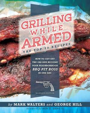 Grilling While Armed: The Top 20 Recipes: How to Get off the Gas and Become Your Neighborhood BBQ Pit Boss in One Day de Mark Walters