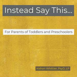 Instead Say This...For Parents of Toddlers and Preschoolers de Kishon M Whittier