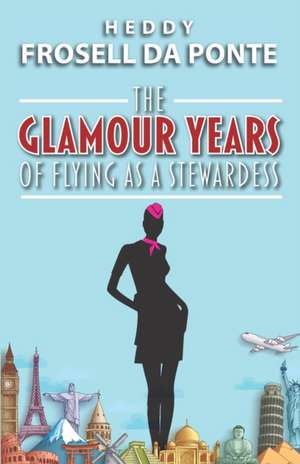 The Glamour Years of Flying as a Stewardess de Heddy Frosell Da Ponte