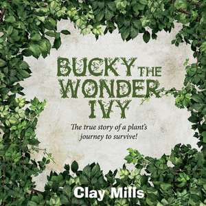 Bucky the Wonder Ivy: The true story of a plant's journey to survive! de Clay Mills