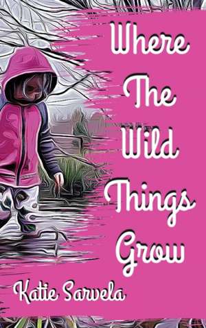 Where The Wild Things Grow de Katie Sarvela