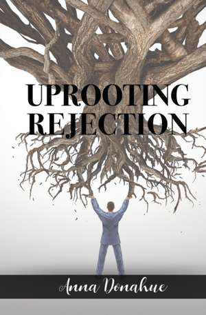 Uprooting Rejection de Anna Donahue