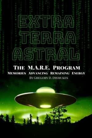 Extra Terra Astral: The M.A.R.E. Program. Memories. Advancing. Remaining. Energy de Gregory Darnell Dismukes