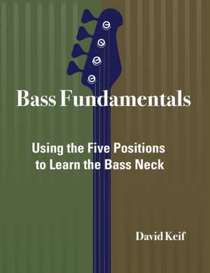 Bass Fundamentals: Using The Five Positions To Learn The Bass Neck de David Keif