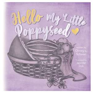 Hello My Little Poppy Seed: An Expectant Mother's Love Poem de Christy L. Schwan