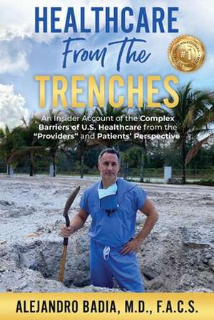 Healthcare from the Trenches: An Insider Account of the Complex Barriers of U.S. Healthcare from the Providers and Patients' Perspective de Alejandro Badia