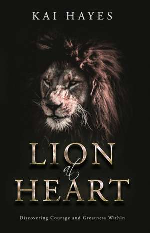 Lion at Heart: Discovering Courage and Greatness Within de Kai Hayes