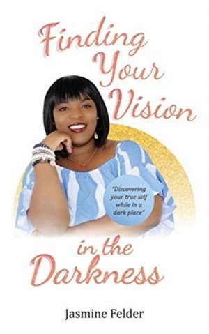 Finding Your Vision in the Darkness de Jasmine D Felder