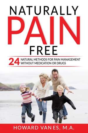 Naturally Pain Free: 24 Natural Methods for Pain Management without Medication or Drugs de Howard Vanes