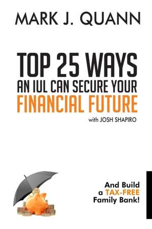 Top 25 Ways an IUL can Secure Your Financial Future: And Build a Tax-Free Family Bank! de Josh Shapiro