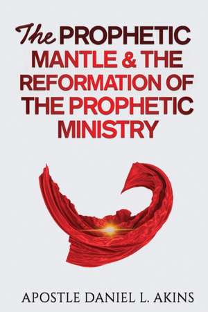 The Prophetic Mantle & The Reformation of the Prophetic Ministry de Apostle Daniel L. Akins