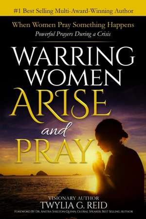 Warring Women Arise and Pray: When Women Pray Something Happens (Powerful Prayers During Times of Crisis) de Twylia G. Reid