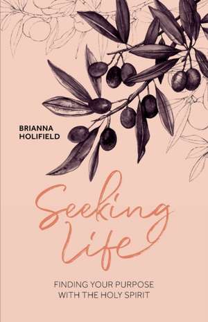 Seeking Life - Finding your purpose with the Holy Spirit de Brianna Holifield