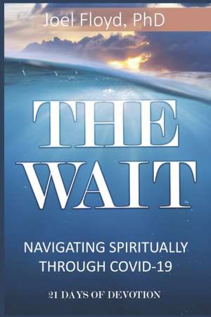 The Wait: Navigating Spiritually Through COVID - 19 de Joel Floyd