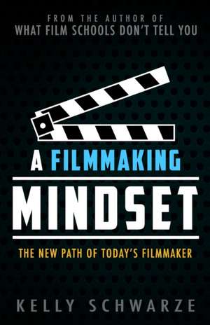 A Filmmaking Mindset: The New Path of Today's Filmmaker de Kelly Schwarze