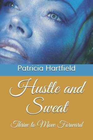 Hustle and Sweat: Thrive to Move Forward de Patricia Hartfield