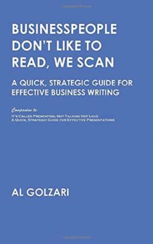 Businesspeople Don't Like to Read, We Scan: A Quick, Strategic Guide for Effective Business Writing de Al Golzari