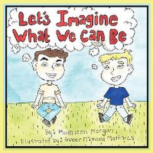 Let's Imagine What We Can Be de Kathleen Morgan