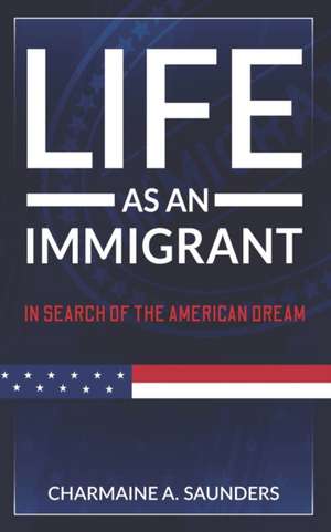 Life As An Immigrant: In Search Of The American Dream de Charmaine A. Saunders