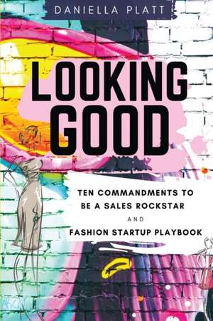 Looking Good: Ten Commandments To Be A Sales Rockstar & Fashion Startup Playbook de Daniella R. Platt