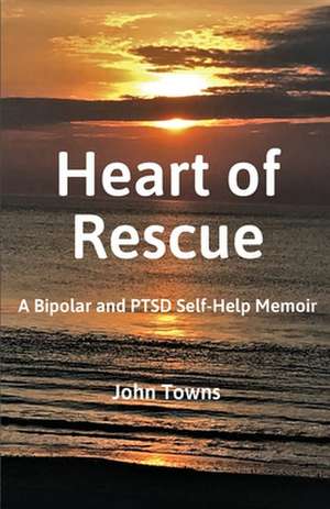 Heart of Rescue: A Bipolar and PTSD Self-Help Memoir de John Towns