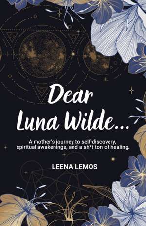 Dear Luna Wilde...: A mother's journey to self-discovery, spiritual awakenings, and a sh*t ton of healing. de Leena Lemos