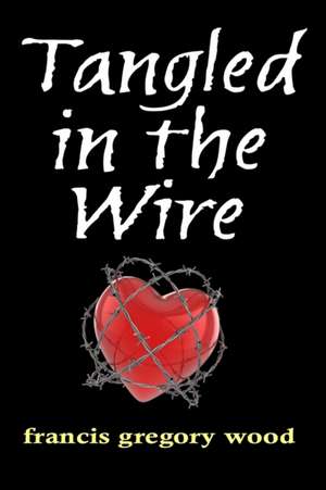 Tangled in the Wire de Francis Gregory Wood