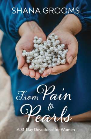 From Pain to Pearls: A 31-Day Devotional for Women de Shana Grooms