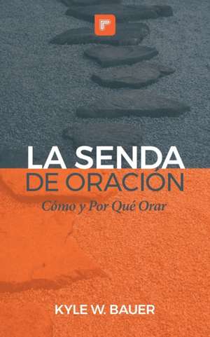 La Senda de Oración: Cómo y Por Qué Orar de Kyle W. Bauer