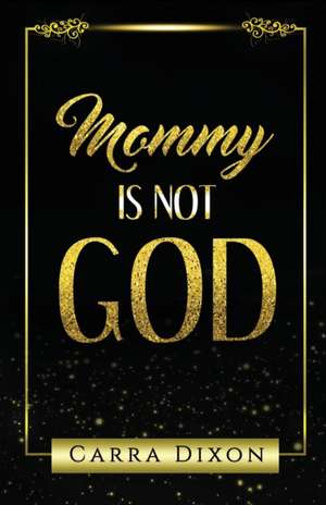 Mommy is Not God de Carra Dixon