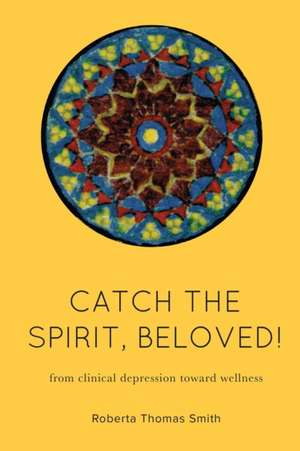 Catch the Spirit, Beloved!: From Clinical Depression Toward Wellness de Roberta Thomas Smith