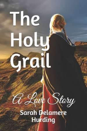 The Holy Grail: A Love Story de Sarah Delamere Hurding