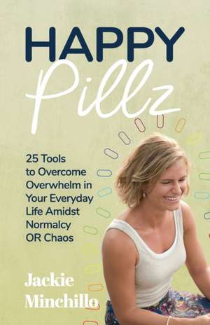 Happy Pillz: 25 Tools to Overcome Overwhelm in Your Everyday Life Amidst Normalcy OR Chaos de Jackie Minchillo