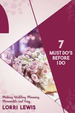 7 Must Do's Before I Do: Making Wedding Planning Memorable and Easy de Lorri Lewis