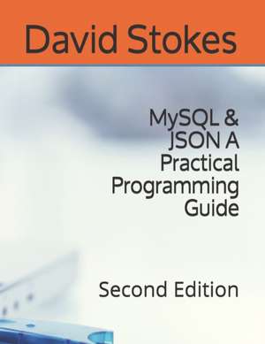 MySQL & JSON A Practical Programming Guide: Second Edition de David Stokes