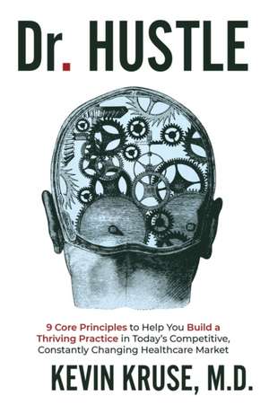 Dr. Hustle: 9 Core Principles to Help You Build a Thriving Practice in Today's Competitive, Constantly Changing Healthcare Market de Kevin Kruse