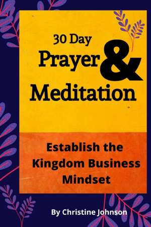 30 Day Prayer & Meditation: Establish The Kingdom Business Mindset: Establish The Kingdom Business Mindset de Christine Johnson