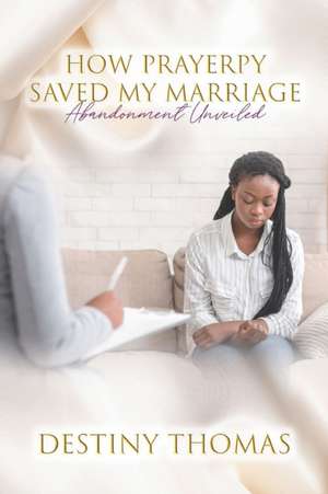 How Prayerpy Saved My Marriage: Abandonment Unveiled de Destiny L. Thomas