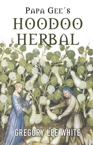 Papa Gee's Hoodoo Herbal: The Magic of Herbs, Roots, and Minerals in the Hoodoo Tradition de Gregory Lee White