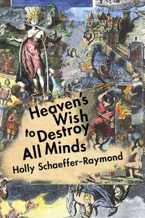 Heaven's Wish to Destroy All Minds: A Political Theology de Holly Schaeffer-Raymond