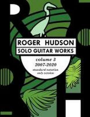 Roger Hudson Solo Guitar Works Volume 3, 2007-2020 de Roger Hudson