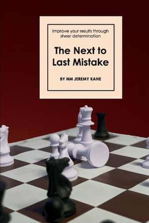 The Next to Last Mistake: Improve Your Results Through Sheer Determination de NM Jeremy Kane