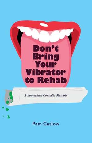 Don't Bring Your Vibrator to Rehab: A Somewhat Comedic Memoir de Pam Gaslow