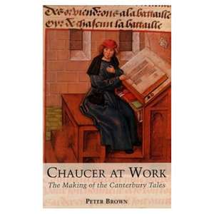 Chaucer at Work: The Making of The Canterbury Tales de Peter Brown