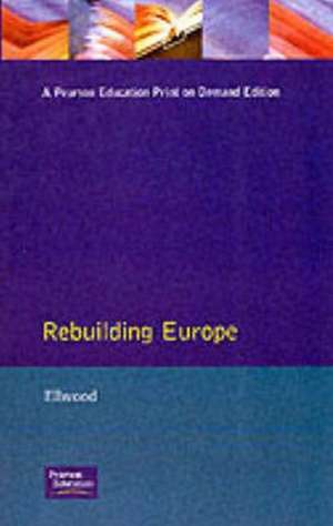 Rebuilding Europe: Western Europe, America and Postwar Reconstruction de David W. Ellwood