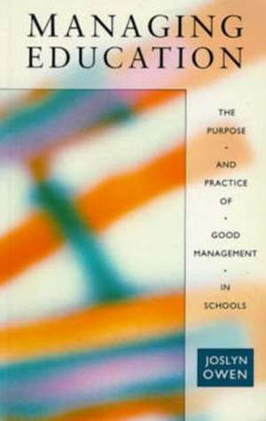 Managing Education: The Purpose and Practice of Good Management in Schools de Joslyn Owen