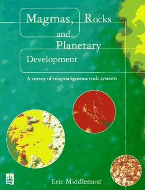 Magmas, Rocks and Planetary Development: A Survey of Magma/Igneous Rock Systems de Eric A. K. Middlemost