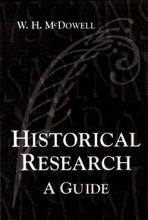 Historical Research: A Guide for Writers of Dissertations, Theses, Articles and Books de W. H. McDowell